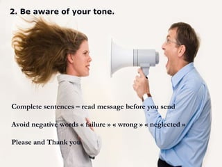 2. Be aware of your tone.
Complete sentences – read message before you send
Avoid negative words « failure » « wrong » « neglected »
Please and Thank you
 