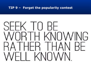 TIP 9 – Forget the popularity contest
 