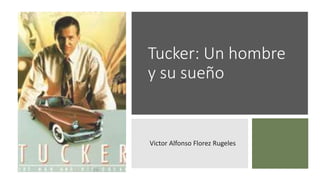 Tucker: Un hombre
y su sueño
Victor Alfonso Florez Rugeles
 