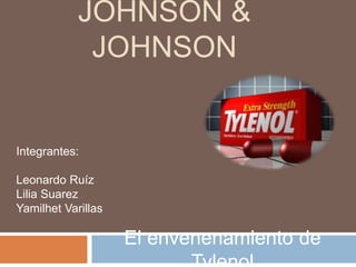 JOHNSON &
             JOHNSON


Integrantes:

Leonardo Ruíz
Lilia Suarez
Yamilhet Varillas

                    El envenenamiento de
 