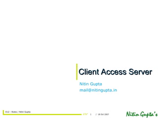 Client Access Server Nitin Gupta [email_address] 