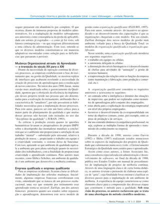 Comunicação interna e gestão da qualidade total: o caso Volkswagen – unidade Resende



sequer pensaram em abandoná-lo por completo. O que           gestão como organização qualificante (FLEURY, 1997).
ocorreu, diante de inúmeras propostas de modelos admi-       Para este autor, somente através do incentivo ao apren-
nistrativos, foi a readaptação de modelos subseqüentes       dizado e ao desenvolvimento das capacitações é que as
aos anteriores como conseqüência da perda da aplicabili-     organizações chegariam a este modelo. Em seu estudo,
dade em setores já esgotados – e como já foi visto, sob      Zarifian distingue dois novos modelos de gestão num
fatores contingenciais – ou que reagiram diferentemente      ambiente voltado para a busca da Qualidade Total: os
a uma ciência da administração. Com isso, entende-se         modelos de organização qualificada e organização qua-
que os diversos modelos constituíram-se em maneiras          lificante.
adaptativas encontradas como solução para as deficiên-           Nesse sentido, uma organização qualificada atenderia
cias que passaram a persistir.                               aos seguintes requisitos:
                                                             • o trabalho em equipes ou células;
Mudança Organizacional através do Aprendizado                • a autonomia delegada às células;
– a transição do século XX para o XXI                        • a diminuição dos níveis hierárquicos e o desenvolvimento
   Diante da necessidade de operação contínua de diver-          de chefias para atividades de “animação” e gestão de
sos processos, as empresas estabeleceram a fase do trei-         recursos humanos;
namento que, na gestão da Qualidade, se mostrou repleta      • a reaproximação das relações entre as funções da empresa
de interfaces que acabaram revelando a necessidade da            (entre manutenção e fabricação, entre produção e comer-
criação de processos de aprendizagem para a reeducação           cial, etc.).
de novos conceitos. No início dos anos 1990, Juran, numa
versão mais atualizada sobre o gerenciamento da Quali-          A organização qualificante considera os requisitos
dade, apontou que o obstáculo da eficiência da implanta-     anteriores e acrescenta os seguintes:
ção desses projetos reside nas pessoas que são determi-      • ser centrada sobre a inteligência e domínio das situações
nadas para a realização do treinamento, atribuindo-lhes a       de imprevisto, que podem ser exploradas como momen-
característica de “amadores”, por não possuírem as habi-        tos de aprendizagem pelo conjunto dos empregados;
lidades necessárias para a implantação desses processos.     • estar aberta para a explicitação da estratégia empresarial
Para este autor, pareceu ser este um fator crítico para a       em nível dos próprios empregados;
maior parte do planejamento da qualidade e que muitas        • favorecer o desenvolvimento da co-responsabilidade em
dessas pessoas não haviam sido treinadas no uso das             torno de objetivos comuns, como, por exemplo, entre as
“disciplinas da qualidade” ( JURAN, 1993).                      áreas de produção e de serviços;
   As críticas à produção enxuta quanto às questões          • dar um conteúdo dinâmico à competência profissional; ou
humanísticas levaram os pesquisadores do projeto IMPV           seja, explorar as múltiplas formas de apreensão e trans-
sobre o desempenho das montadoras mundiais a concluí-           missão do conhecimento na empresa.
rem que se o ambiente não proporcionar a satisfação de um
trabalho “mental” – substituído pelo artesanal, relativo à      Durante a década de 1990, autores como Garvin
produção de massa –, propiciando o trabalho em equipe e      (1992) e Shiba (1997) realizaram estudos minuciosos
a criatividade constante, o sistema deixa de funcionar.      sobre os aspectos da implantação dos projetos de Quali-
Com isso, apreende-se que ambiente de qualidade equiva-      dade que culminaram numa nova visão: o Gerenciamento
le a ambiente que gere plena satisfação quanto às necessi-   Estratégico da Qualidade num cenário para o aprendizado.
dades dos trabalhadores, com a finalidade de proporcionar       Assim como esses autores, a Joiner Associates Inc,
criatividade e aprendizado contínuos. Para autores mais      uma consultoria especializada em administração e desen-
recentes, como Shiba e Scholtes, um ambiente de qualida-     volvimento de softwares, no final da década de 1980,
de é um ambiente que desenvolve a melhoria contínua.         publica nos Estados Unidos um manual de procedimen-
                                                             tos de implantação de projetos de melhoria contínua.
Empresa qualificada e empresa qualificante                   Através de uma linguagem clara e de certa forma didáti-
   Para as empresas ocidentais, ficaram claras as dificul-   ca, os autores tiveram a pretensão de elaborar uma espé-
dades de implantação das referidas mudanças. Inicial-        cie de “guia”, cuja finalidade fosse ensinar e clarificar os
mente, algumas empresas francesas corroboraram esta          diversos passos para a implantação de um ambiente de
visão, entendendo que se tratava de um processo reedu-       melhoria. A experiência da equipe caracterizou-se como
cacional, uma vez que somente por treinamento esse           elemento-chave para a compreensão das diversas etapas
aprendizado torna-se inviável. Zarifian, um dos autores      que constituem o método para a qualidade. Sob essa
franceses pioneiros quanto aos estudos sobre organiza-       visão do processo, os autores esclarecem que se trata
ção e aprendizagem, denominou este novo modelo de            de uma abordagem do método científico moderno.

                                                                                   Revista Produção v. 14 n. 2 2004   11
 