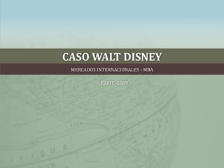 CASO WALT DISNEY MERCADOS INTERNACIONALES - MBA  EAFIT -2009 