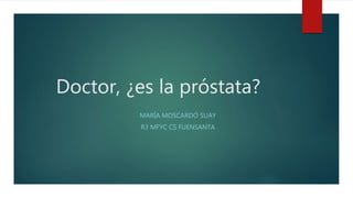 Doctor, ¿es la próstata?
MARÍA MOSCARDÓ SUAY
R3 MFYC CS FUENSANTA
 