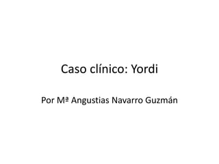 Caso clínico: Yordi
Por Mª Angustias Navarro Guzmán
 