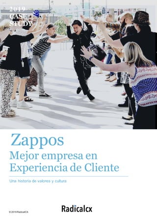 2019
CASE
STUDY
Mejor empresa en
Experiencia de Cliente
Una historia de valores y cultura
© 2019 RadicalCX.
Zappos
 