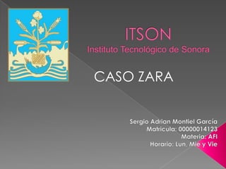 ITSONInstituto Tecnológico de Sonora CASO ZARA Sergio Adrian Montiel García Matricula: 00000014123 Materia: AFI Horario: Lun, Mie y Vie 