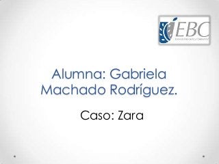 Alumna: Gabriela
Machado Rodríguez.
Caso: Zara
 