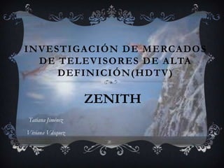 Investigación de Mercadosde televisores de alta definición(HDTV) ZENITH Tatiana Jiménez Viviana Vásquez 