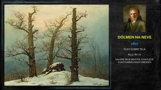 DÓLMEN NA NEVE
1807
ÓLEO SOBRE TELA
61,5 X 80 CM
GALERIE NEUE MEISTER, STAATLICHE
KUNSTSAMMLUNGEN DRESDEN
 