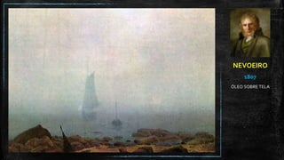 NEVOEIRO
1807
ÓLEO SOBRE TELA
 