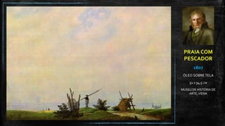 PRAIA COM
PESCADOR
1807
ÓLEO SOBRE TELA
51 X 34,5 CM
MUSEU DE HISTÓRIA DE
ARTE,VIENA
 