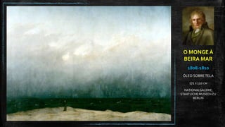 O MONGE À
BEIRA MAR
1808-1810
ÓLEO SOBRE TELA
171 X 110 CM
NATIONALGALERIE,
STAATLICHE MUSEENZU
BERLIN
 