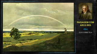 PAISAGEM COM
ARCO ÍRIS
1810
ÓLEO SOBRE TELA
 