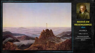MANHÃ EM
RIESENGEBIRGE
1810
AGUARELA
108,2 X 170 CM
NATIONALGALERIE,
STAATLICHE MUSEENZU
BERLIN
 