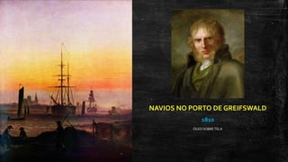 NAVIOS NO PORTO DE GREIFSWALD
1810
ÓLEO SOBRETELA
 