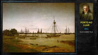 PORTO AO
LUAR
1811
ÓLEO SOBRE TELA
 