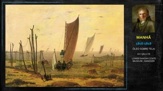MANHÃ
1816-1818
ÓLEO SOBRE TELA
22 X 30,2 CM
LOWER SAXONY STATE
MUSEUM , HANOVER
 