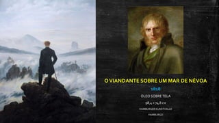 OVIANDANTE SOBRE UM MAR DE NÉVOA
1818
ÓLEO SOBRE TELA
98,4 X 74,8 CM
HAMBURGER KUNSTHALLE
HAMBURGO
 