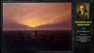 ENTARDECER À
BEIRA MAR
1819
ÓLEO SOBRE TELA
33 X 44 CM
GALERIE NEUE MEISTER,
STAATLICHE
KUNSTSAMMLUNGEN
DRESDEN
 