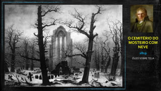 O CEMITÉRIO DO
MOSTEIRO COM
NEVE
1819
ÓLEO SOBRE TELA
 