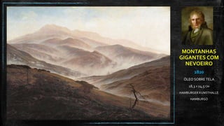MONTANHAS
GIGANTES COM
NEVOEIRO
1820
ÓLEO SOBRE TELA
18,3 X 24,5 CM
HAMBURGER KUNSTHALLE
HAMBURGO
 