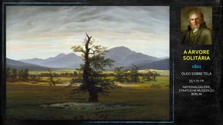 A ÁRVORE
SOLITÁRIA
1822
ÓLEO SOBRE TELA
55 X 71 CM
NATIONALGALERIE,
STAATLICHE MUSEENZU
BERLIN
 