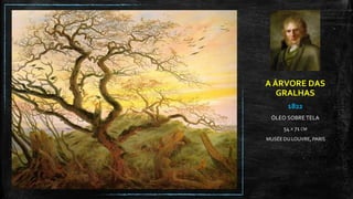 A ÁRVORE DAS
GRALHAS
1822
ÓLEO SOBRE TELA
54 X 71 CM
MUSÉE DU LOUVRE, PARIS
 