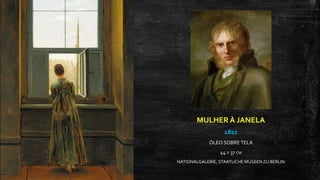 MULHER À JANELA
1822
ÓLEO SOBRE TELA
44 X 37 CM
NATIONALGALERIE, STAATLICHE MUSEENZU BERLIN
 