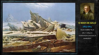 O MAR DE GELO
1823-1824
ÓLEO SOBRE TELA
96,7 X 126,9 CM
HAMBURGER KUNSTHALLE
HAMBURGO
 