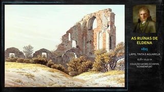 AS RUÍNAS DE
ELDENA
1825
LÁPIS,TINTA E AGUARELA
17,8 X 22,9 CM
COLEÇÃOGEORG SCHÄFER,
SCHWEINFURT
 
