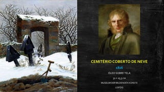 CEMITÉRIO COBERTO DE NEVE
1826
ÓLEO SOBRE TELA
31 X 25,3 CM
MUSEUM DER BILDENDEN KÜNSTE
LEIPZIG
 