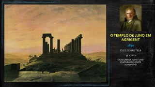 OTEMPLO DE JUNO EM
AGRIGENT
1830
ÓLEO SOBRE TELA
54 X 72 CM
MUSEUM FÜR KUNST UND
KULTURGESCHICHTE
DORTMUND
 