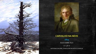 CARVALHO NA NEVE
1829
ÓLEO SOBRE TELA
71 X 48 CM
NATIONALGALERIE, STAATLICHE MUSEENZU BERLIN
 