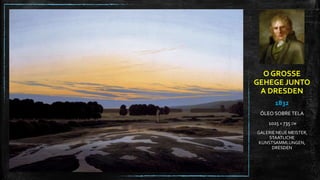O GROSSE
GEHEGE JUNTO
A DRESDEN
1832
ÓLEO SOBRE TELA
1025 X 735 CM
GALERIE NEUE MEISTER,
STAATLICHE
KUNSTSAMMLUNGEN,
DRESDEN
 