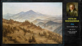 VISTA DE
RISENGEBIRGE
1835
ÓLEO SOBRE TELA
49 X 35 CM
STÄDEL MUSEUM
FRANKFURT
 