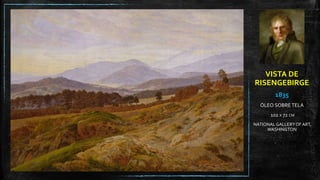 VISTA DE
RISENGEBIRGE
1835
ÓLEO SOBRE TELA
102 X 72 CM
NATIONAL GALLERYOF ART,
WASHINGTON
 
