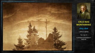 CRUZ NAS
MONTANHAS
1805-1806
LÁPIS E SEPIA
64 X 93 CM
KUPFERSTICHKABINETT
BERLIM
 