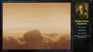 NUMA PRAIA
DESERTA
1837-1839
AGUARELA
25,2 X 39,5 CM
NATIONAL GALLERYOF ART,
WASHINGTON
 