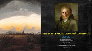 NEUBRANDENBURG DE MANHÃ COM NÉVOA
1816-1817
ÓLEO SOBRE TELA
71,5 X 92 CM
POMERANIAN STATE MUSEUM
GREIFSWALD
 