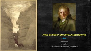 ARCO DE PEDRA EM UTTEWALDER GRUND
1801
AGUARELA
42 X 27,6 CM
STATENS MUSEUMS FOR KUNST,COPENHAGA
 