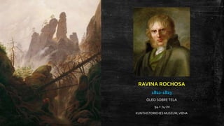RAVINA ROCHOSA
1822-1823
ÓLEO SOBRE TELA
94 X 74 CM
KUNTHISTORICHES MUSEUM,VIENA
 