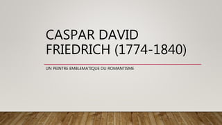CASPAR DAVID
FRIEDRICH (1774-1840)
UN PEINTRE EMBLEMATIQUE DU ROMANTISME
 