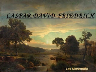 CASPAR DAVID FRIEDRICH




               Las Maremoto
 