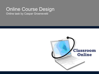 Online Course Design 
Online task by Caspar Groeneveld 
 