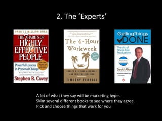 2. The ‘Experts’

A lot of what they say will be marketing hype.
Skim several different books to see where they agree.
Pick and choose things that work for you

 