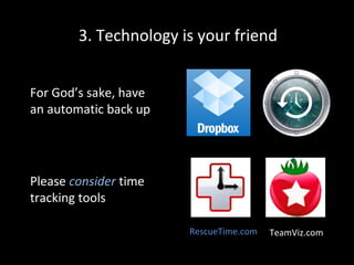3. Technology is your friend
For God’s sake, have
an automatic back up

Please consider time
tracking tools
RescueTime.com

TeamViz.com

 