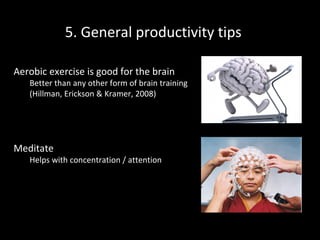 5. General productivity tips
Aerobic exercise is good for the brain

Better than any other form of brain training
(Hillman, Erickson & Kramer, 2008)

Meditate

Helps with concentration / attention

 