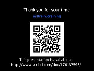 Thank you for your time.
@BrainStraining

This presentation is available at
http://www.scribd.com/doc/176137593/

 