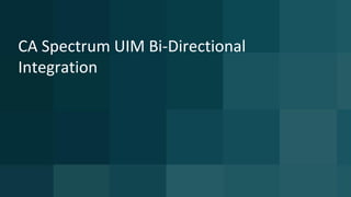 32 © 2015 CA. ALL RIGHTS RESERVED.@CAWORLD #CAWORLD
Current UIM to Spectrum Integration: View UIM
alarms in Spectrum
nas
Spectro
Server
SNMP
traps
NAS
lifecycle
alarms
alarm_new
alarm_close
alarm_update
snmpgtw
alarm_close
_gtw
alarm_close2
AlertMap EventDisp
Southbound
Interface
Spectrum
events
Nis db
Nisapi
(REST)
Pull
• Inventory pull triggered on new alarms
• Uses hostname in alarm as inventory key
• Attempts to match IP address
• Creates new model in Spectrum
UIM
Alarm
Spectrum
View
Approach: UIM alarms sent as SNMP traps via UIM snmpgtw to Spectrum southbound interface
Drilldown/cross launch
 